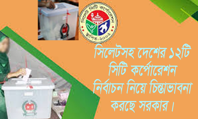সিলেটসহ ১২ সিটিতে ভোটের চিন্তা সরকারের