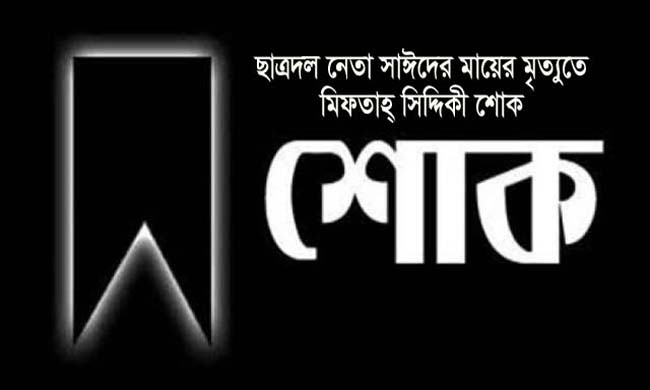 ছাত্রদল নেতা সাঈদের মায়ের মৃত্যুতে মিফতাহ্ সিদ্দিকী শোক